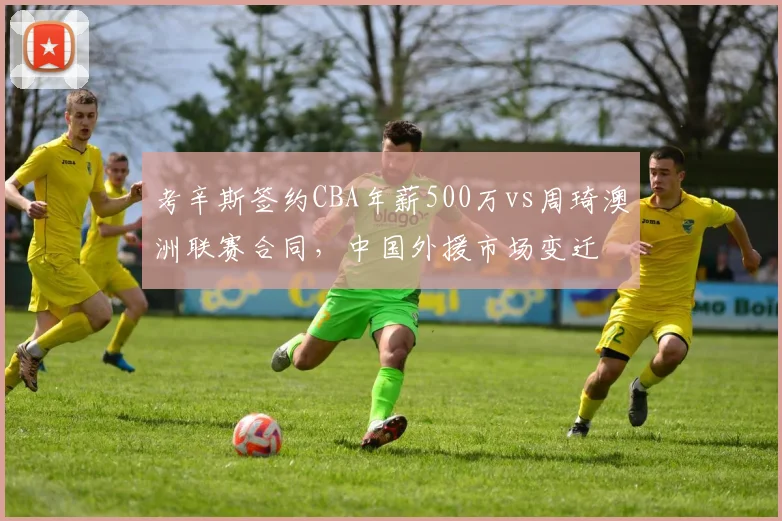 考辛斯签约CBA年薪500万vs周琦澳洲联赛合同，中国外援市场变迁