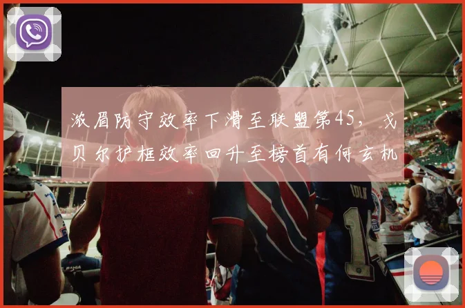 浓眉防守效率下滑至联盟第45，戈贝尔护框效率回升至榜首有何玄机？